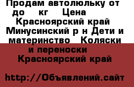 Продам автолюльку от 0 до 13 кг  › Цена ­ 2 200 - Красноярский край, Минусинский р-н Дети и материнство » Коляски и переноски   . Красноярский край